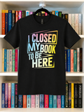 I Closed My Book To Be Here T-Shirt - Small